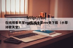 在线观看天堂mv在线小草mv免下载（小草诗歌天堂）