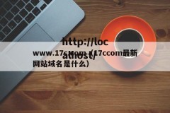 www.17c.com（17ccom最新网站域名是什么）