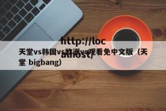 天堂vs韩国vs欧洲vs观看免中文版（天堂 bigbang）