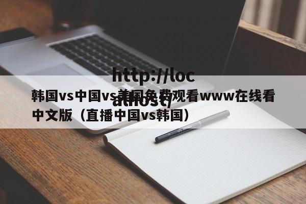 韩国vs中国vs美国免费观看www在线看中文版(直播中国vs韩国)